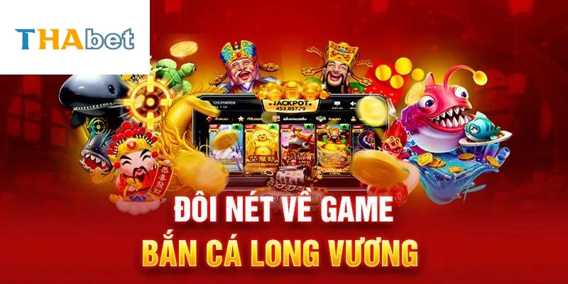 Đôi nét về trò chơi bắn cá Long Vương 2024 tại Thabet